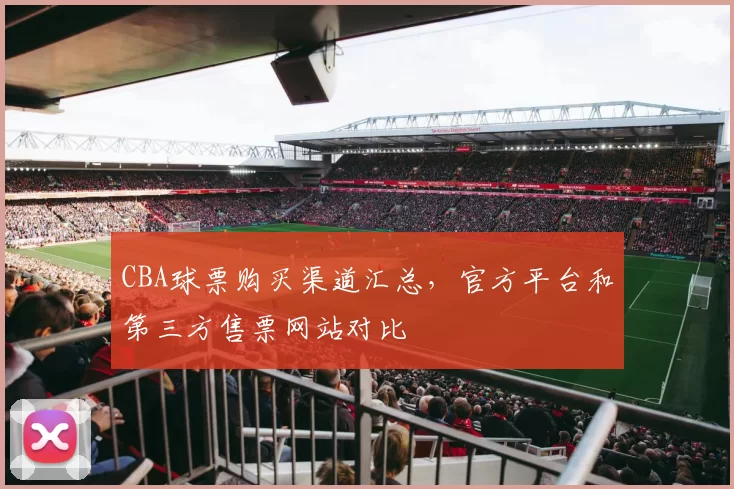 CBA球票购买渠道汇总，官方平台和第三方售票网站对比