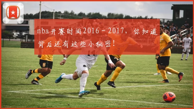 nba开赛时间2016 - 2017，你知道背后还有这些小秘密！