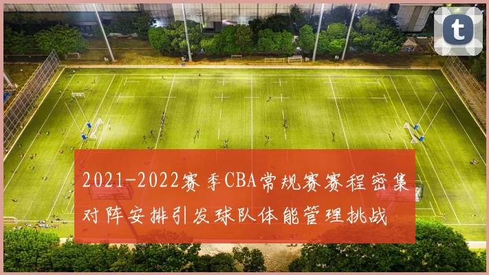 2021-2022赛季CBA常规赛赛程密集对阵安排引发球队体能管理挑战