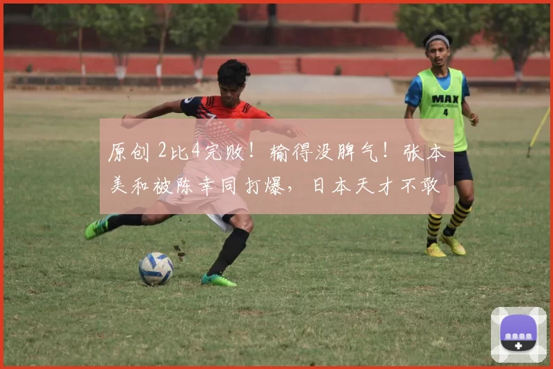原创 2比4完败!输得没脾气!张本美和被陈幸同打爆,日本天才不敢嚣张