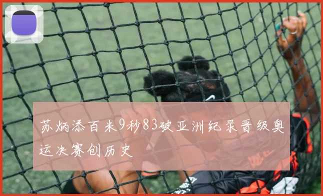苏炳添百米9秒83破亚洲纪录晋级奥运决赛创历史