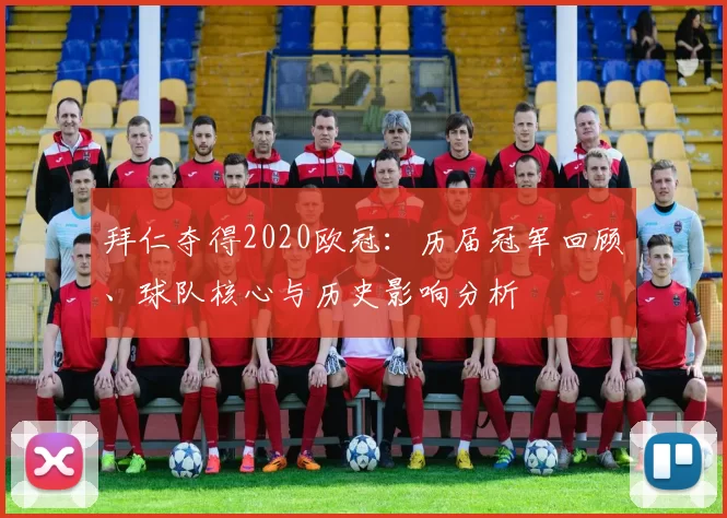 拜仁夺得2020欧冠：历届冠军回顾、球队核心与历史影响分析