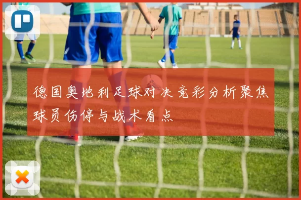 德国奥地利足球对决竞彩分析聚焦球员伤停与战术看点