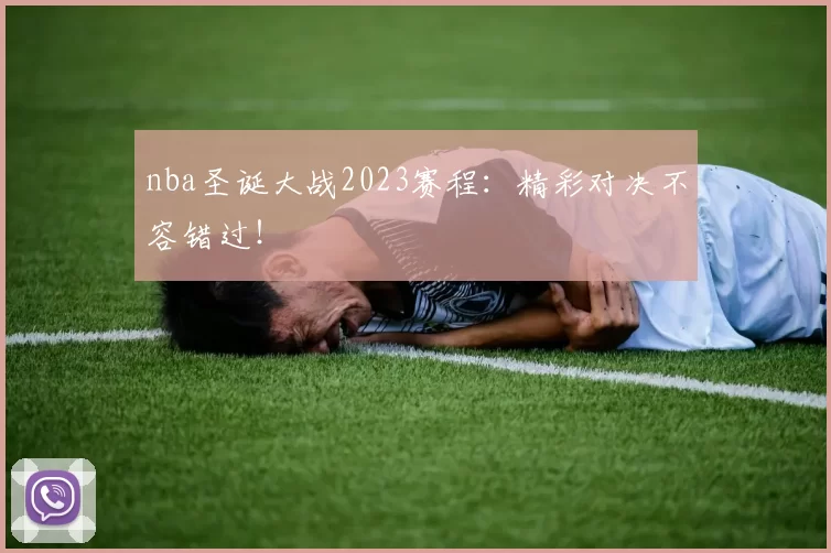 nba圣诞大战2023赛程：精彩对决不容错过！