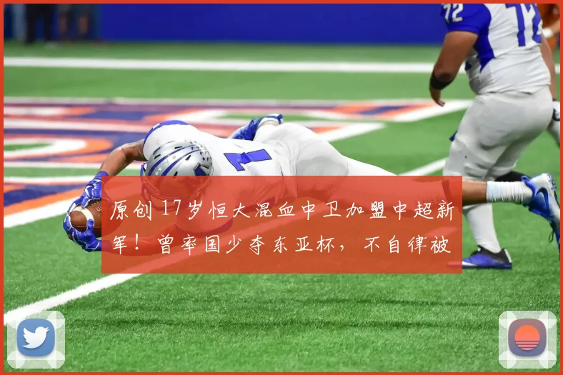 原创 17岁恒大混血中卫加盟中超新军！曾率国少夺东亚杯，不自律被除名