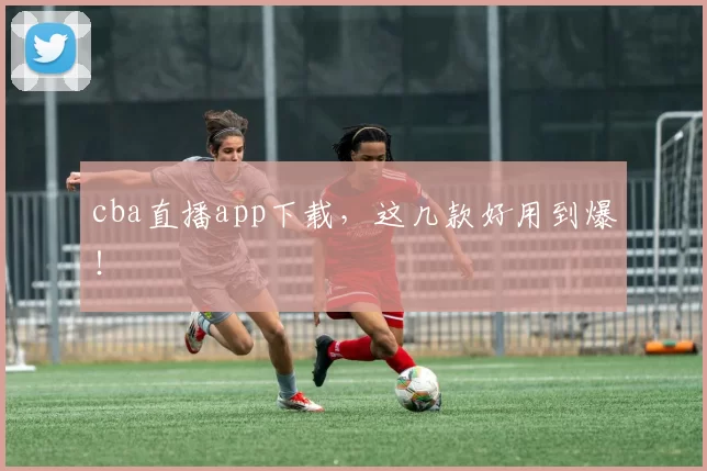 cba直播app下载,这几款好用到爆!