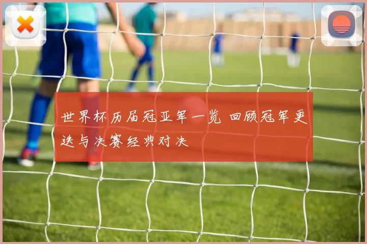 世界杯历届冠亚军一览 回顾冠军更迭与决赛经典对决