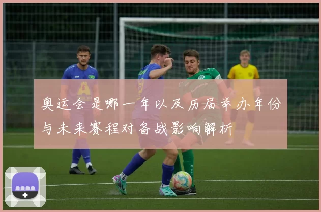 奥运会是哪一年以及历届举办年份与未来赛程对备战影响解析