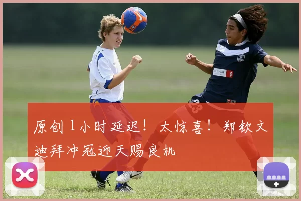 原创 1小时延迟！太惊喜！郑钦文迪拜冲冠迎天赐良机