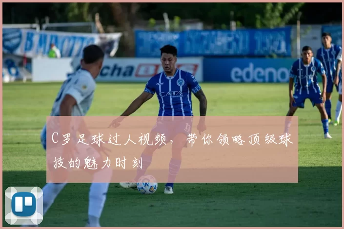 C罗足球过人视频，带你领略顶级球技的魅力时刻