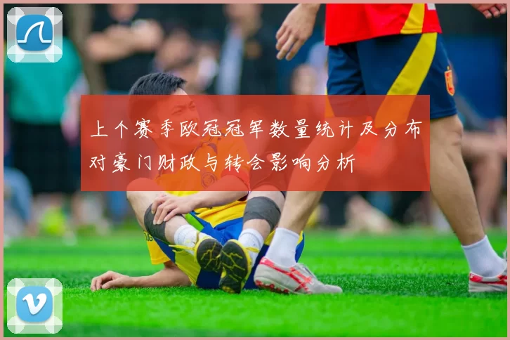 上个赛季欧冠冠军数量统计及分布对豪门财政与转会影响分析