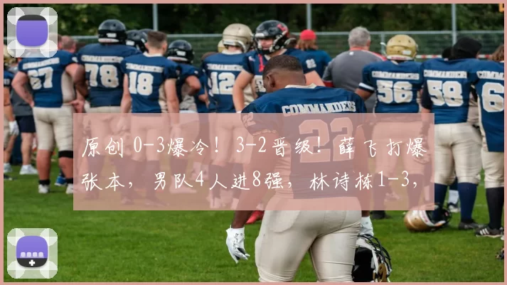 原创 0-3爆冷！3-2晋级！薛飞打爆张本，男队4人进8强，林诗栋1-3，女队仅剩陈熠