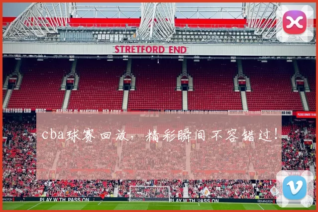 cba球赛回放,精彩瞬间不容错过!